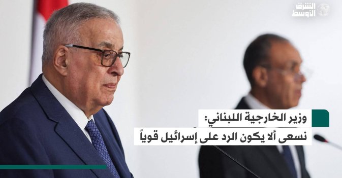 وزير الخارجية اللبناني: نسعى ألا يكون الرد على إسرائيل قوياً