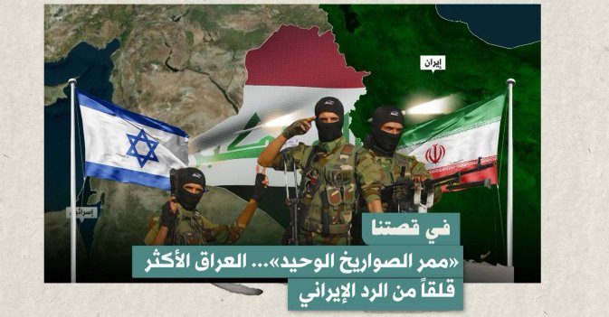 في قصتنا: «ممر الصواريخ الوحيد»... العراق الأكثر قلقاً من الرد الإيراني
