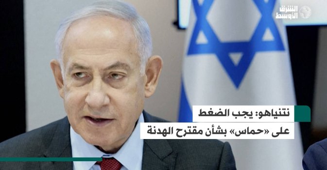 نتنياهو: يجب الضغط على «حماس» بشأن مقترح الهدنة