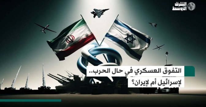 التفوق العسكري في حال الحرب.. لإسرائيل أم لإيران؟