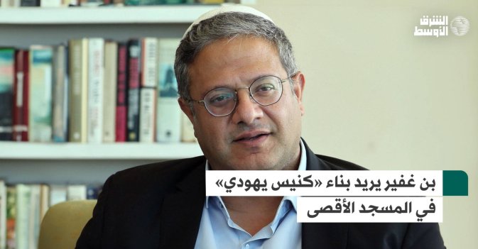 بن غفير يريد بناء «كنيس يهودي» في المسجد الأقصى