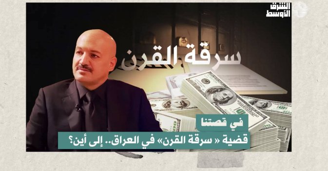 في قصتنا: قضية «سرقة القرن» في العراق.. إلى أين؟