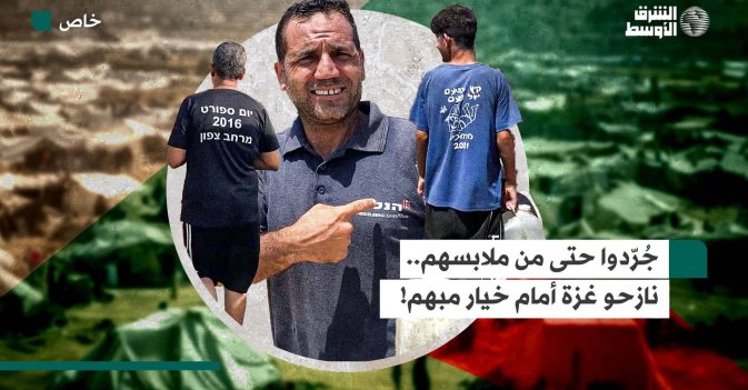 جُرّدوا حتى من ملابسهم.. نازحو غزة أمام خيار مبهم! 