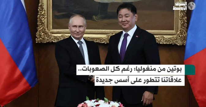 بوتين من منغوليا: رغم كل الصعوبات... علاقاتنا تتطور على أسس جديدة