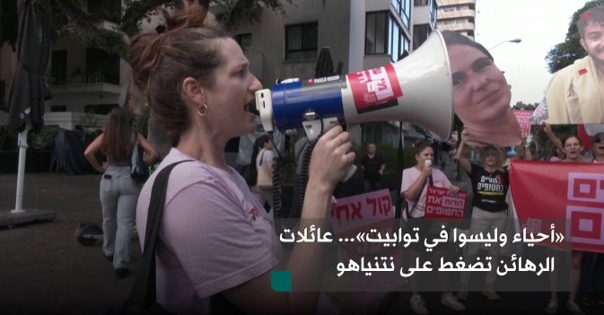«أحياء وليسوا في توابيت»... عائلات الرهائن تضغط على نتنياهو