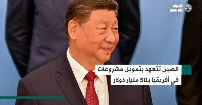 الصين تتعهد بتمويل مشروعات في أفريقيا بـ50 مليار دولار
