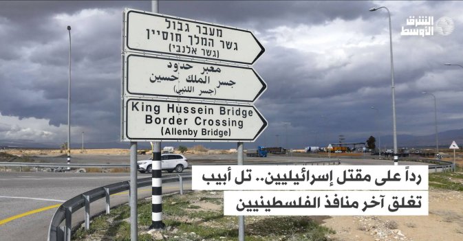 رداً على مقتل إسرائيليين.. تل أبيب تغلق آخر منافذ الفلسطينيين للعالم