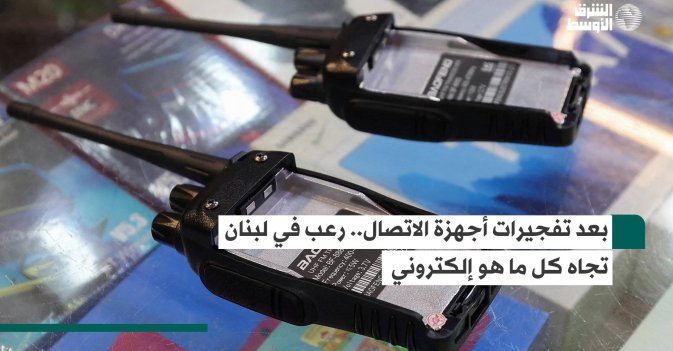 بعد تفجيرات أجهزة الاتصال.. رعب في لبنان تجاه كل ما هو إلكتروني