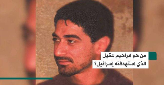 من هو إبراهيم عقيل الذي استهدفته إسرائيل؟