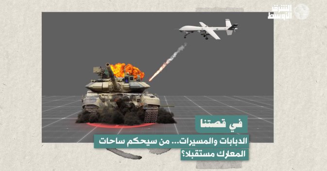 في قصتنا: الدبابات والمسيرات... من سيحكم ساحات المعارك مستقبلا؟
