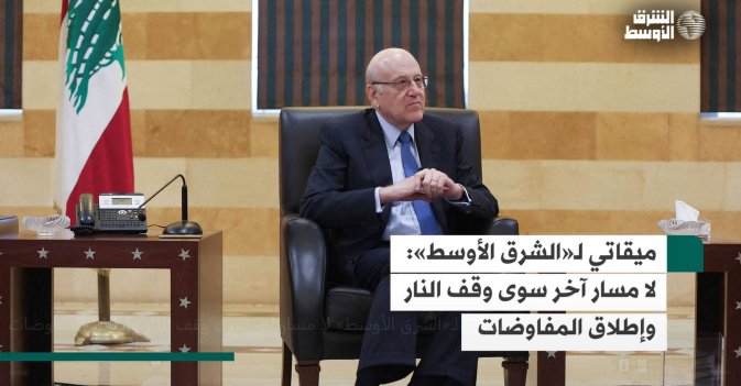 ميقاتي لـ«الشرق الأوسط»: لا مسار آخر سوى وقف النار وإطلاق المفاوضات