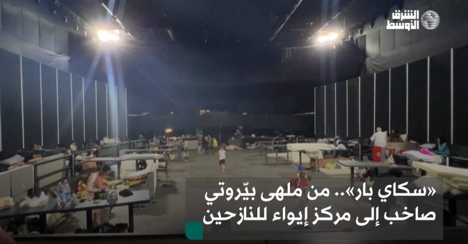 «سكاي بار».. من ملهى بيّروتي صاخب إلى مركز إيواء للنازحين