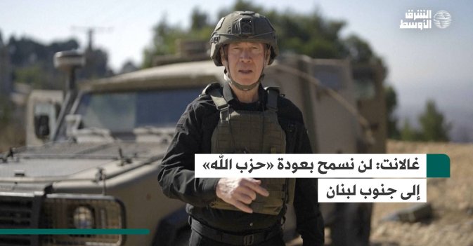 غالانت: لن نسمح بعودة «حزب الله» إلى جنوب لبنان