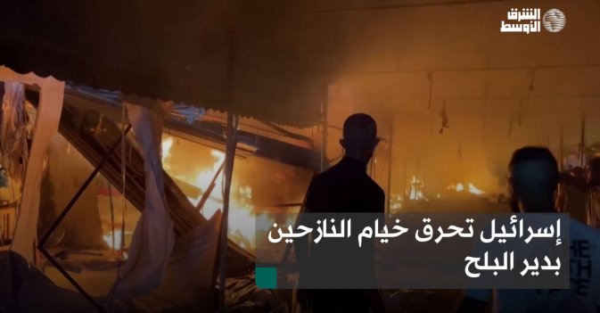 إسرائيل تحرق خيام النازحين بدير البلح