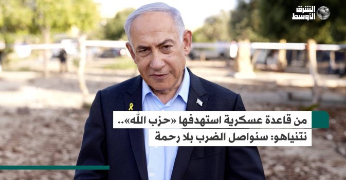من قاعدة عسكرية استهدفها «حزب الله».. نتنياهو: سنواصل الضرب بلا رحمة