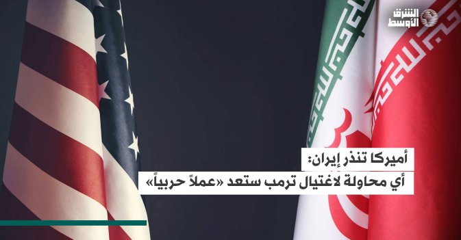 أميركا تنذر إيران: أي محاولة لاغتيال ترمب ستعد «عملاً حربياً»