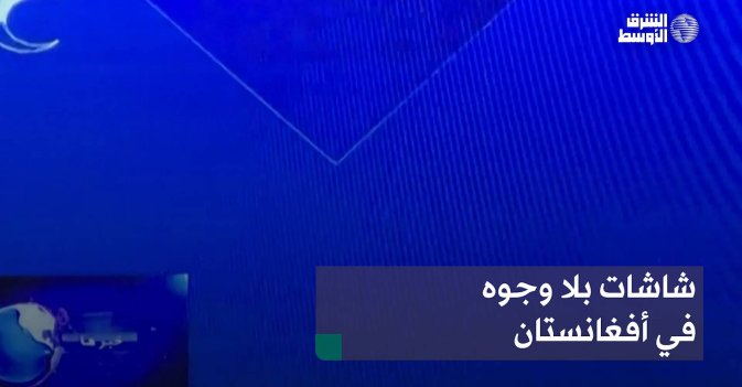 شاشات بلا وجوه في أفغانستان