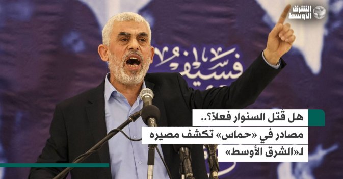 هل قُتل السنوار فعلاً؟.. مصادر في «حماس» تكشف مصيره لـ«الشرق الأوسط»