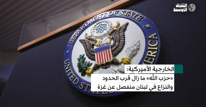 الخارجية الأميركية: النزاع في لبنان مختلف عن غزة، وحزب الله ما زال قرب حدود إسرائيل
