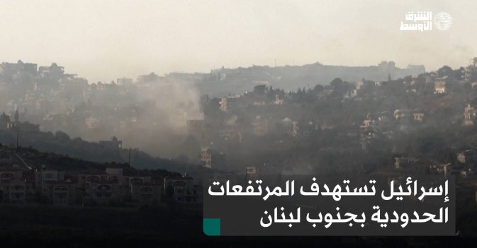 إسرائيل تستهدف المرتفعات الحدودية بجنوب لبنان