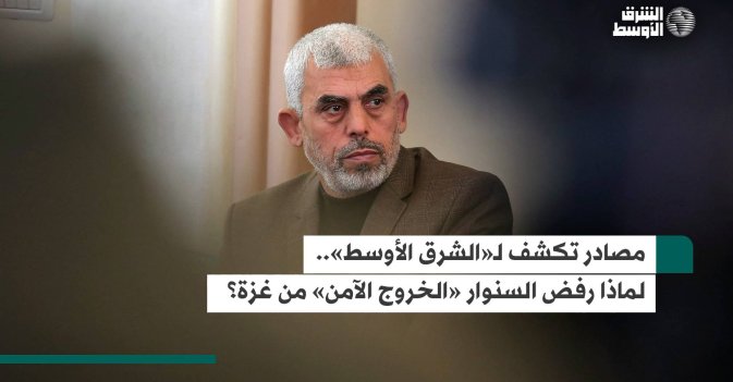 مصادر تكشف لـ«الشرق الأوسط».. لماذا رفض السنوار «الخروج الآمن» من غزة؟