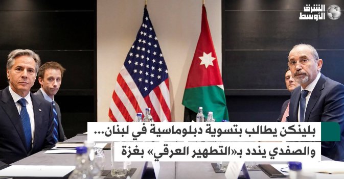 بلينكن يطالب بتسوية دبلوماسية في لبنان... والصفدي يندد بـ«التطهير العرقي» بغزة