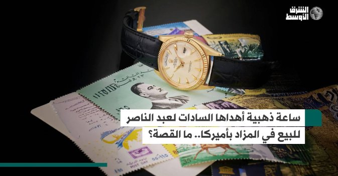 ساعة ذهبية أهداها السادات لعبد الناصر للبيع في المزاد بأميركا.. ما القصة؟