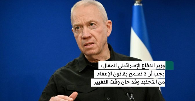 وزير الدفاع الإسرائيلي المقال: يجب أن لا نسمح بقانون الإعفاء من التجنيد وقد حان وقت التغيير