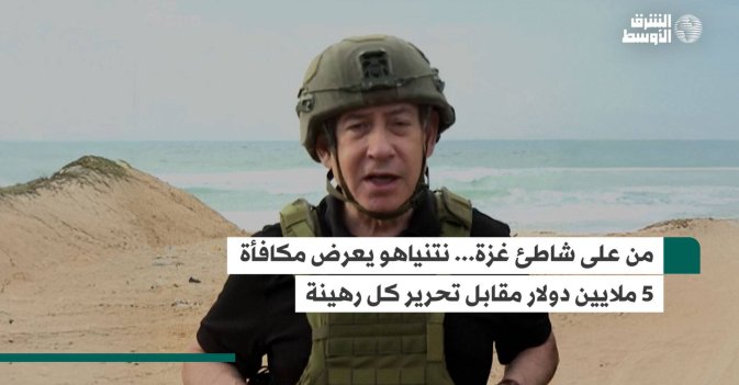 من على شاطئ غزة... نتنياهو يعرض مكافأة 5 ملايين دولار مقابل تحرير كل رهينة