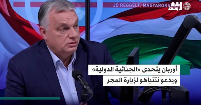 أوربان يتحدى «الجنائية الدولية» ويدعو نتنياهو لزيارة المجر