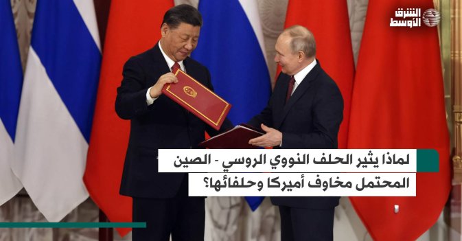 لماذا يثير الحلف النووي الروسي - الصيني المحتمل مخاوف أميركا وحلفائها؟