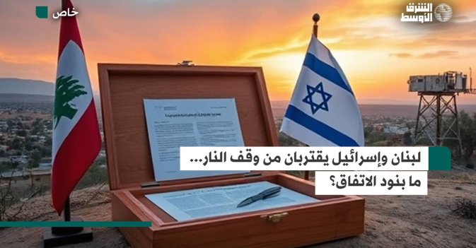 لبنان وإسرائيل يقتربان من وقف النار... ما بنود الاتفاق؟