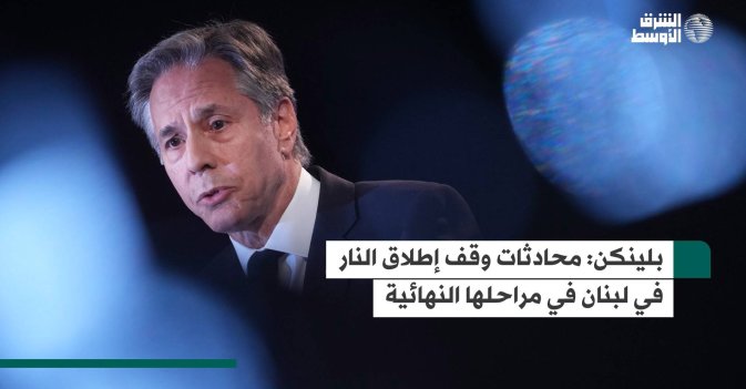 بلينكن: محادثات وقف إطلاق النار في لبنان في مراحلها النهائية