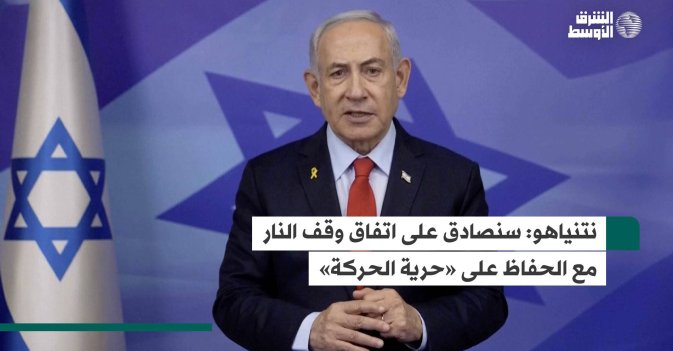 نتنياهو: سنصادق على اتفاق وقف النار مع الحفاظ على «حرية الحركة»