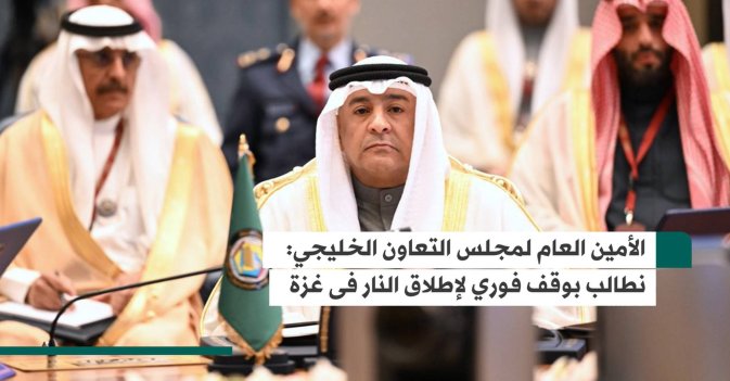 الأمين العام لمجلس التعاون الخليجي: نطالب بوقف فورى لإطلاق النار فى غزة