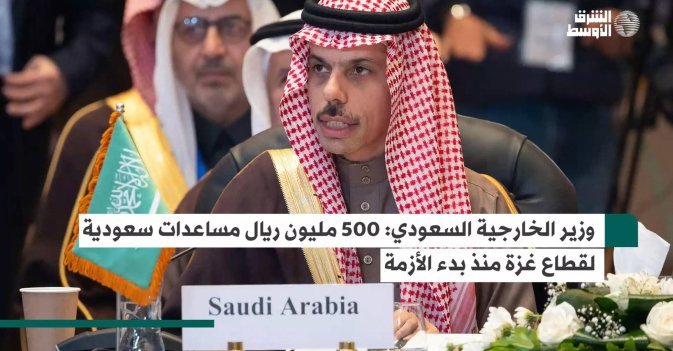 وزير الخارجية السعودي 500 مليون ريال مساعدات سعودية لقطاع غزة منذ بدء الأزمة