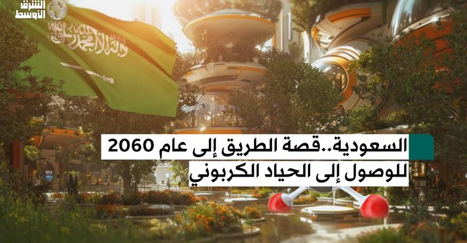 السعودية..قصة الطريق إلى عام 2060 للوصول إلى الحياد الكربوني