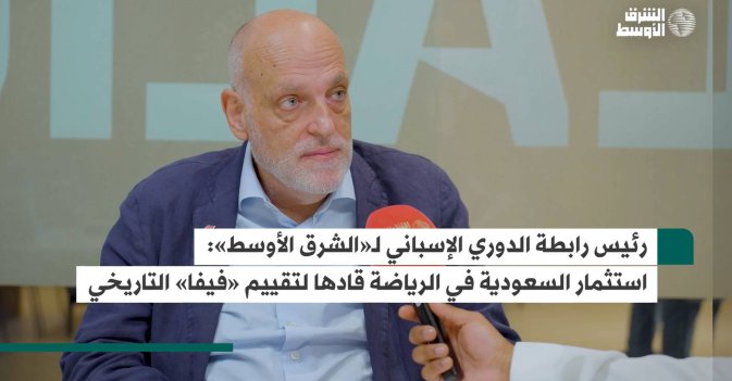 رئيس رابطة الدوري الإسباني لـ«الشرق الأوسط»  استثمار السعودية في الرياضة قادها لتقييم «فيفا» التاريخي