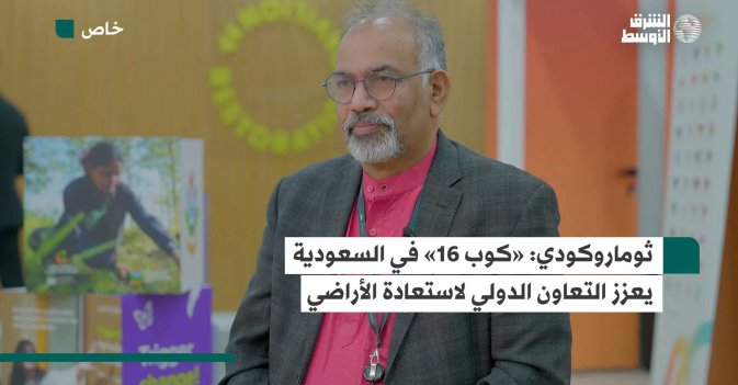 ثوماروكودي: «كوب 16» في السعودية يعزز التعاون الدولي لاستعادة الأراضي