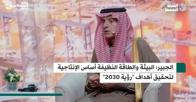 الجبير: البيئة والطاقة النظيفة أساس الإنتاجية لتحقيق أهداف «رؤية 2030»