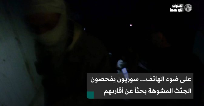 على ضوء الهاتف... سوريون يفحصون الجثث المشوهة بحثاً عن أقاربهم