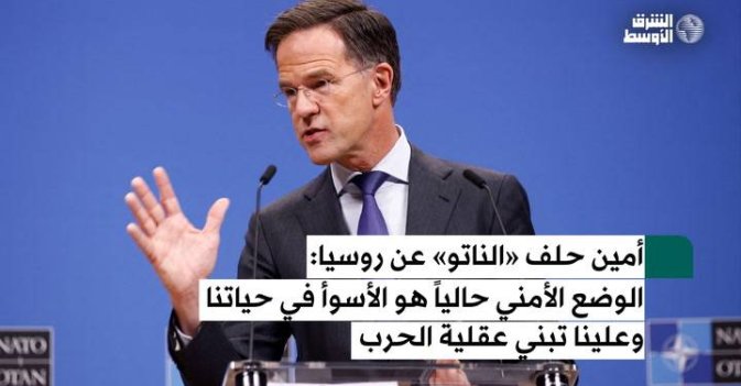 أمين حلف «الناتو» عن روسيا: الوضع الأمني حالياً هو الأسوأ في حياتنا وعلينا تبني عقلية الحرب