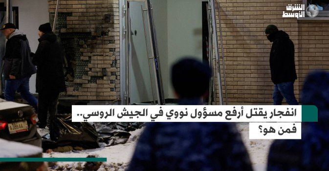 انفجار يقتل أرفع مسؤول نووي في الجيش الروسي.. فمن هو؟