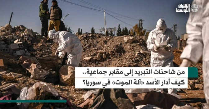 من شاحنات التبريد إلى مقابر جماعية.. كيف أدار الأسد «آلة الموت» في سوريا؟