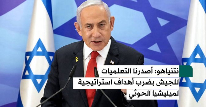 نتنياهو طلبنا من الجيش تدمير البنى التحتية التابعة للحوثيين