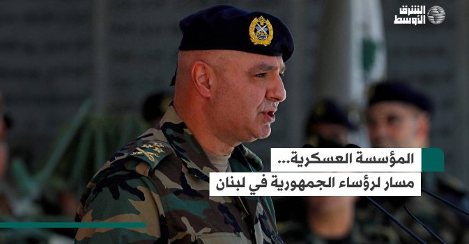 المؤسسة العسكرية... مسار لرؤساء الجمهورية في لبنان