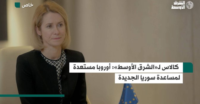 كالاس «الشرق الأوسط»: أوروبا مستعدة لمساعدة سوريا الجديدة