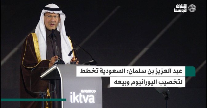 عبد العزيز بن سلمان: السعودية تخطط لتخصيب اليورانيوم وبيعه