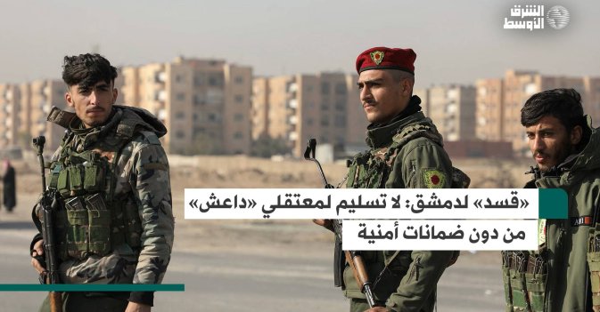 «قسد» لدمشق: لا تسليم لمعتقلي «داعش»