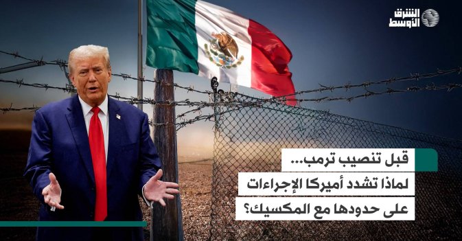 قبل تنصيب ترمب... لماذا تشدد أميركا الإجراءات على حدودها مع المكسيك؟